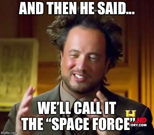 Ancient Aliens | AND THEN HE SAID... WE’LL CALL IT THE “SPACE FORCE” | image tagged in memes,ancient aliens | made w/ Imgflip meme maker