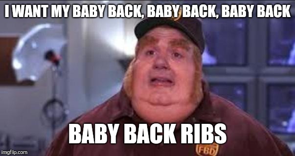 Fat Bastard | I WANT MY BABY BACK, BABY BACK, BABY BACK BABY BACK RIBS | image tagged in fat bastard | made w/ Imgflip meme maker