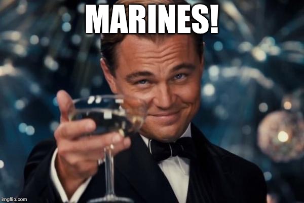 Leonardo Dicaprio Cheers | MARINES! | image tagged in memes,leonardo dicaprio cheers | made w/ Imgflip meme maker