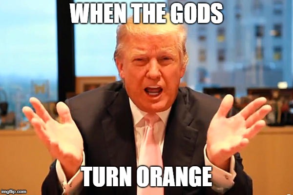 trump birthday meme | WHEN THE GODS; TURN ORANGE | image tagged in trump birthday meme | made w/ Imgflip meme maker