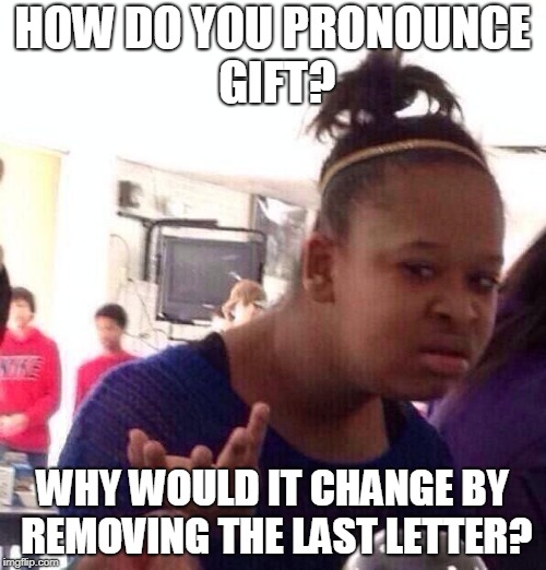 Black Girl Wat Meme | HOW DO YOU PRONOUNCE GIFT? WHY WOULD IT CHANGE BY REMOVING THE LAST LETTER? | image tagged in memes,black girl wat | made w/ Imgflip meme maker