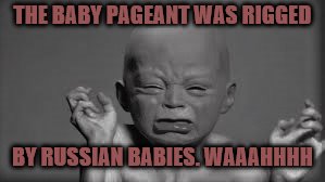 Another Vintage Hillary Pic Found | THE BABY PAGEANT WAS RIGGED; BY RUSSIAN BABIES. WAAAHHHH | image tagged in hillary clinton,whining,memes,russian collusion | made w/ Imgflip meme maker