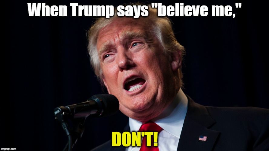 Poker players look for "tells." This is one of Donald's. | When Trump says "believe me,"; DON'T! | image tagged in trump,believe,lies | made w/ Imgflip meme maker
