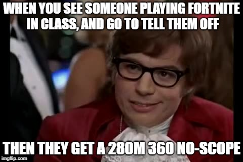 I Too Like To Live Dangerously | WHEN YOU SEE SOMEONE PLAYING FORTNITE IN CLASS, AND GO TO TELL THEM OFF; THEN THEY GET A 280M 360 NO-SCOPE | image tagged in memes,i too like to live dangerously,fortnite | made w/ Imgflip meme maker