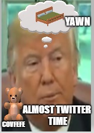 Trump Bed Time Dreams | YAWN; ALMOST TWITTER TIME; COVFEFE | image tagged in donald trump,trump,funny,politics,political humor | made w/ Imgflip meme maker