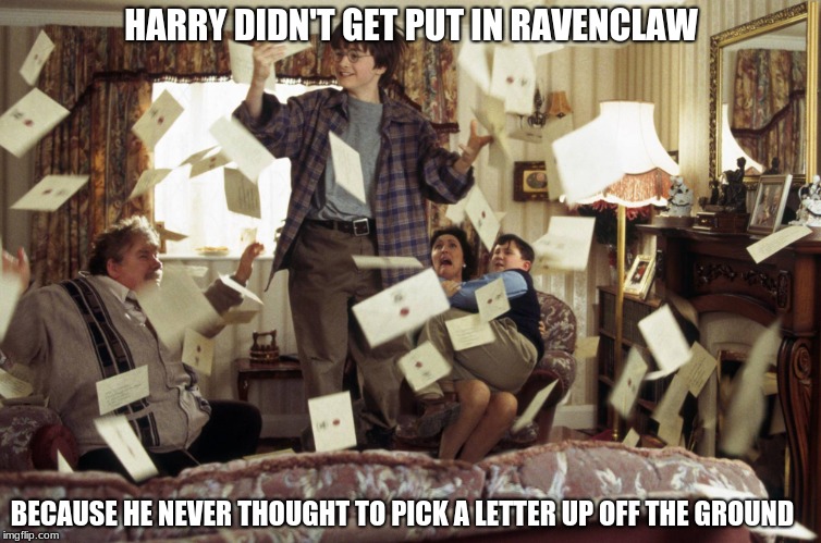 Harry Potter Letters | HARRY DIDN'T GET PUT IN RAVENCLAW; BECAUSE HE NEVER THOUGHT TO PICK A LETTER UP OFF THE GROUND | image tagged in harry potter letters | made w/ Imgflip meme maker