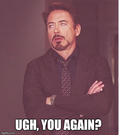 Face You Make Robert Downey Jr Meme | UGH, YOU AGAIN? | image tagged in memes,face you make robert downey jr | made w/ Imgflip meme maker