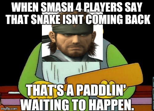 That's a paddlin' | WHEN SMASH 4 PLAYERS SAY THAT SNAKE ISNT COMING BACK; THAT'S A PADDLIN' WAITING TO HAPPEN. | image tagged in memes,that's a paddlin' | made w/ Imgflip meme maker