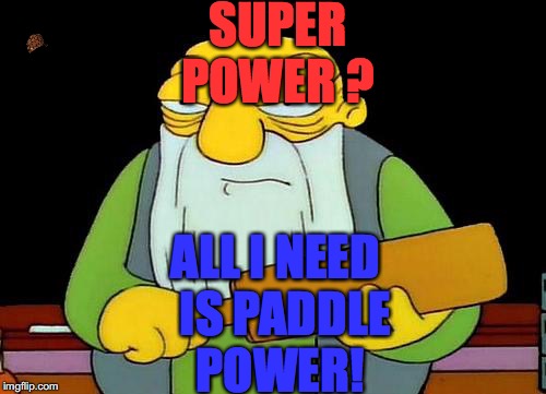 That's a paddlin' Meme | SUPER POWER ? ALL I NEED  IS PADDLE POWER! | image tagged in memes,that's a paddlin',scumbag | made w/ Imgflip meme maker