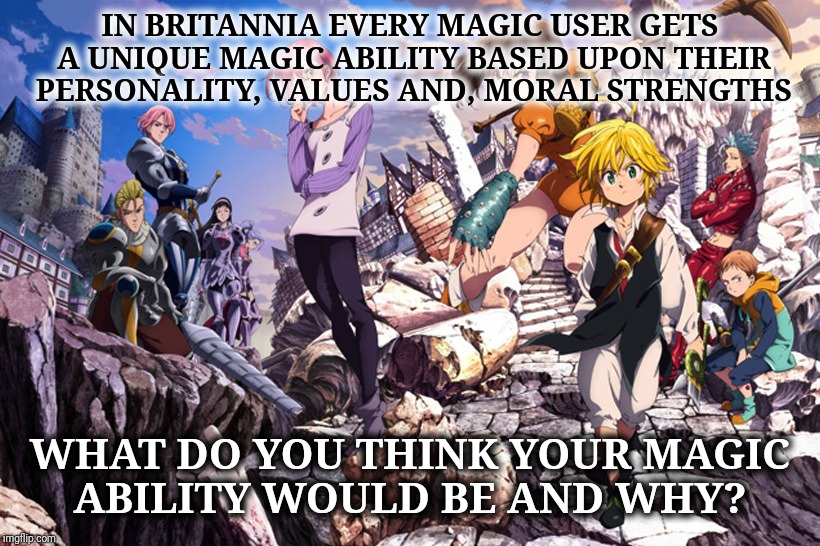 7 Deadly Sins: What's Your Magic Ability | IN BRITANNIA EVERY MAGIC USER GETS A UNIQUE MAGIC ABILITY BASED UPON THEIR PERSONALITY, VALUES AND, MORAL STRENGTHS; WHAT DO YOU THINK YOUR MAGIC ABILITY WOULD BE AND WHY? | image tagged in seven deadly sins anime,animeme,if real life was like anime,meme games,magic powers,holy knights | made w/ Imgflip meme maker