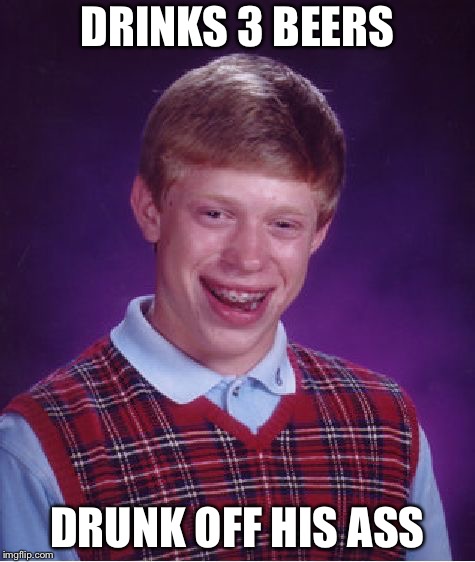 Bad Luck Brian Meme | DRINKS 3 BEERS; DRUNK OFF HIS ASS | image tagged in memes,bad luck brian | made w/ Imgflip meme maker