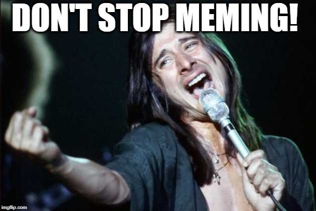 steve perry | DON'T STOP MEMING! | image tagged in steve perry | made w/ Imgflip meme maker
