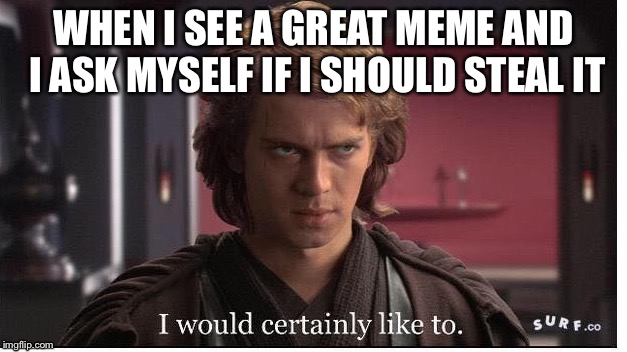 Annikin meme stealer  | WHEN I SEE A GREAT MEME AND I ASK MYSELF IF I SHOULD STEAL IT | image tagged in star wars | made w/ Imgflip meme maker