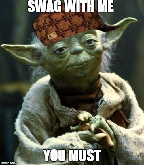 Star Wars Yoda Meme | SWAG WITH ME; YOU MUST | image tagged in memes,star wars yoda,scumbag | made w/ Imgflip meme maker