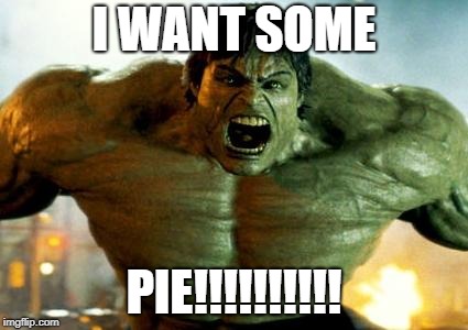 hulk | I WANT SOME; PIE!!!!!!!!!! | image tagged in hulk | made w/ Imgflip meme maker
