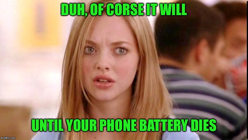 Dumb Blonde | DUH, OF CORSE IT WILL UNTIL YOUR PHONE BATTERY DIES | image tagged in dumb blonde | made w/ Imgflip meme maker