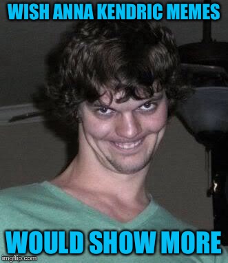 Creepy guy  | WISH ANNA KENDRIC MEMES WOULD SHOW MORE | image tagged in creepy guy | made w/ Imgflip meme maker