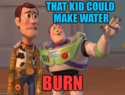 X, X Everywhere Meme | THAT KID COULD MAKE WATER BURN | image tagged in memes,x x everywhere | made w/ Imgflip meme maker