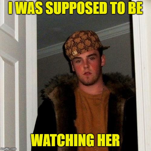 Scumbag Steve Meme | I WAS SUPPOSED TO BE WATCHING HER | image tagged in memes,scumbag steve | made w/ Imgflip meme maker