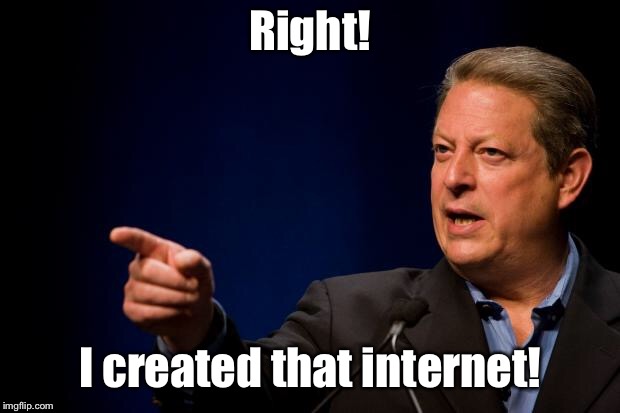 al gore troll | Right! I created that internet! | image tagged in al gore troll | made w/ Imgflip meme maker