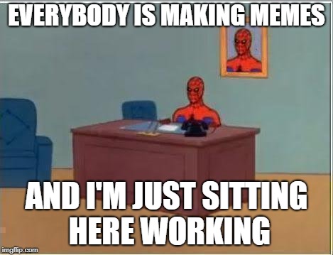 Life's a b*tch and then you die... | EVERYBODY IS MAKING MEMES; AND I'M JUST SITTING HERE WORKING | image tagged in memes,spiderman computer desk,spiderman | made w/ Imgflip meme maker