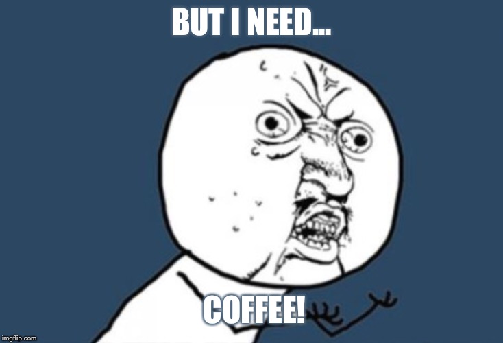 Coffee | BUT I NEED... COFFEE! | image tagged in stick figure | made w/ Imgflip meme maker