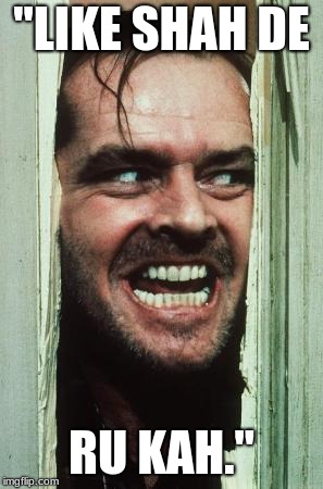 Here's Johnny | "LIKE SHAH DE; RU KAH." | image tagged in memes,heres johnny | made w/ Imgflip meme maker