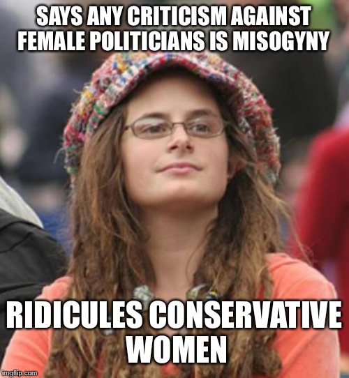 College Liberal Small | SAYS ANY CRITICISM AGAINST FEMALE POLITICIANS IS MISOGYNY; RIDICULES CONSERVATIVE WOMEN | image tagged in college liberal small | made w/ Imgflip meme maker