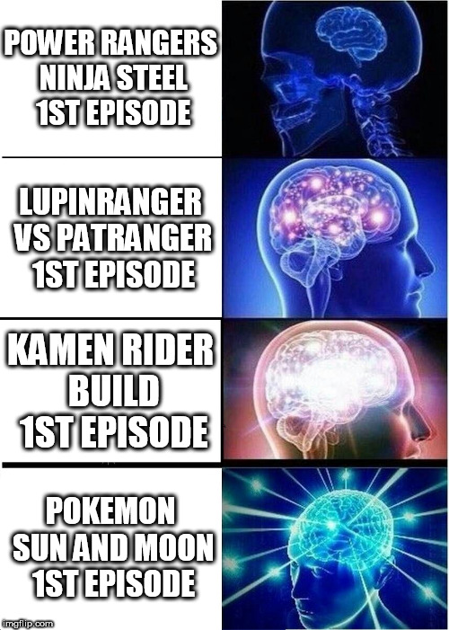 Watching 1st Episodes | POWER RANGERS NINJA STEEL 1ST EPISODE; LUPINRANGER VS PATRANGER 1ST EPISODE; KAMEN RIDER BUILD 1ST EPISODE; POKEMON SUN AND MOON 1ST EPISODE | image tagged in memes,expanding brain | made w/ Imgflip meme maker