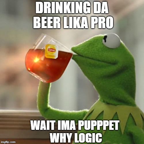 But That's None Of My Business | DRINKING DA BEER LIKA PRO; WAIT IMA PUPPPET WHY LOGIC | image tagged in memes,but thats none of my business,kermit the frog | made w/ Imgflip meme maker