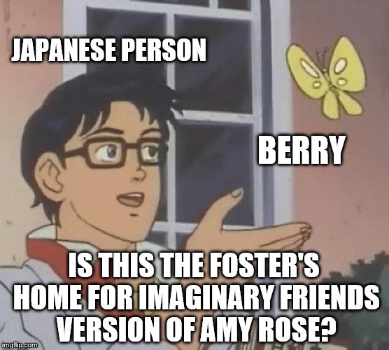 Is This FHfIF | JAPANESE PERSON; BERRY; IS THIS THE FOSTER'S HOME FOR IMAGINARY FRIENDS VERSION OF AMY ROSE? | image tagged in memes,is this a pigeon,funny,blooberry,fosters home for imaginary friends,sega | made w/ Imgflip meme maker