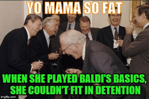 Laughing Yo Mama In Suits | YO MAMA SO FAT; WHEN SHE PLAYED BALDI'S BASICS, SHE COULDN'T FIT IN DETENTION | image tagged in memes,laughing men in suits,funny,yo mama joke,yo mama so fat,baldi | made w/ Imgflip meme maker