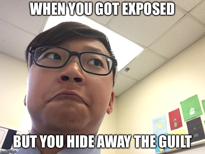Da guilt | WHEN YOU GOT EXPOSED; BUT YOU HIDE AWAY THE GUILT | image tagged in memes | made w/ Imgflip meme maker