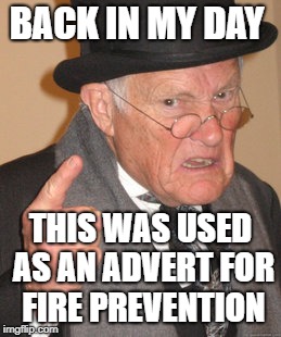 Back In My Day Meme | BACK IN MY DAY THIS WAS USED AS AN ADVERT FOR FIRE PREVENTION | image tagged in memes,back in my day | made w/ Imgflip meme maker