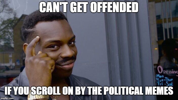 Roll Safe Think About It Meme | CAN'T GET OFFENDED IF YOU SCROLL ON BY THE POLITICAL MEMES | image tagged in memes,roll safe think about it | made w/ Imgflip meme maker