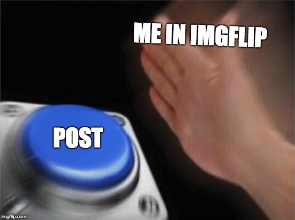 Blank Nut Button | ME IN IMGFLIP; POST | image tagged in memes,blank nut button | made w/ Imgflip meme maker