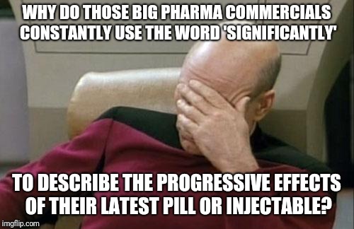 Captain Picard Facepalm |  WHY DO THOSE BIG PHARMA COMMERCIALS CONSTANTLY USE THE WORD 'SIGNIFICANTLY'; TO DESCRIBE THE PROGRESSIVE EFFECTS OF THEIR LATEST PILL OR INJECTABLE? | image tagged in memes,captain picard facepalm,big pharma | made w/ Imgflip meme maker