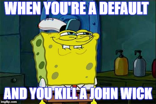 Don't You Squidward Meme | WHEN YOU'RE A DEFAULT; AND YOU KILL A JOHN WICK | image tagged in memes,dont you squidward | made w/ Imgflip meme maker