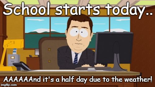 Not really a punchline.. just my life! | School starts today.. AAAAAAnd it's a half day due to the weather! | image tagged in memes,aaaaand its gone,why do they have a half day due to heat and dismiss the kids during the hottest part of the day | made w/ Imgflip meme maker