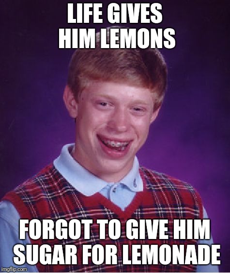 Yeeaaahhhh..... That lemonade will not be greeaat... | LIFE GIVES HIM LEMONS; FORGOT TO GIVE HIM SUGAR FOR LEMONADE | image tagged in memes,bad luck brian,when life gives you lemons,make lemonade | made w/ Imgflip meme maker