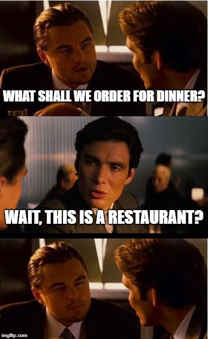 Inception Meme | WHAT SHALL WE ORDER FOR DINNER? WAIT, THIS IS A RESTAURANT? | image tagged in memes,inception | made w/ Imgflip meme maker