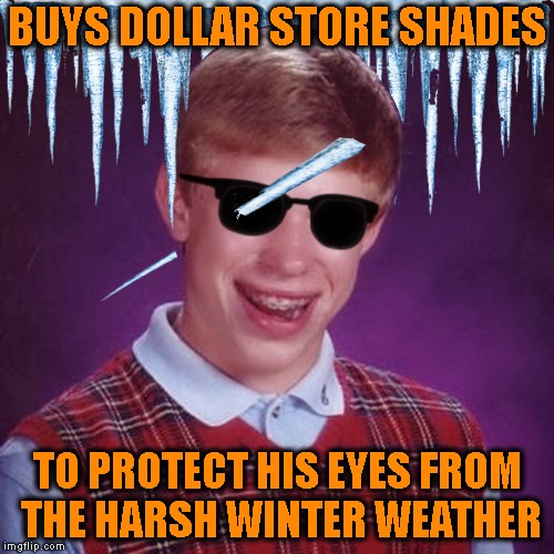 Icy, What You Did There (Fail Week) | BUYS DOLLAR STORE SHADES; TO PROTECT HIS EYES FROM THE HARSH WINTER WEATHER | image tagged in blb,bad luck brian,fail,fail week,dollar store,winter | made w/ Imgflip meme maker