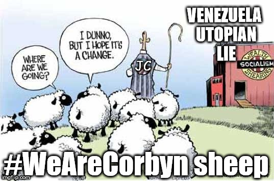 Corbyn - The Socialist Lie | VENEZUELA UTOPIAN LIE; JC; #WeAreCorbyn sheep | image tagged in corbyn eww,party of haters,anti-semite and a racist,momentum students,communist socialist,wearecorbyn weaintcorbyn | made w/ Imgflip meme maker