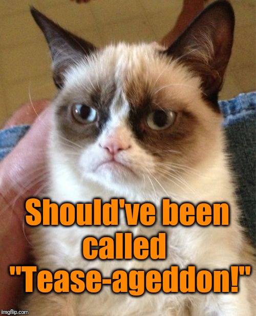 Grumpy Cat Meme | Should've been called 
 "Tease-ageddon!" | image tagged in memes,grumpy cat | made w/ Imgflip meme maker