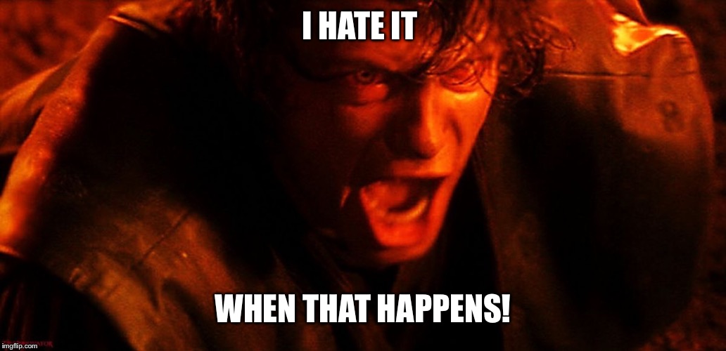 Anakin I Hate You | I HATE IT WHEN THAT HAPPENS! | image tagged in anakin i hate you | made w/ Imgflip meme maker