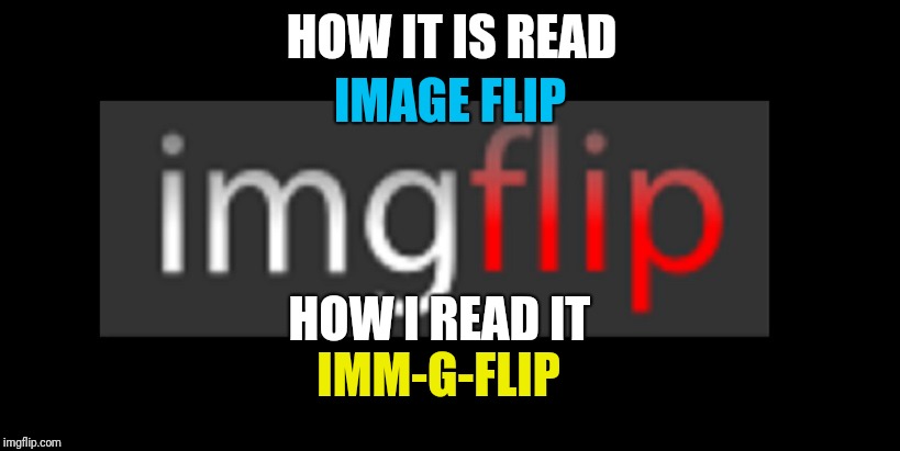 imgflip | HOW IT IS READ; IMAGE FLIP; HOW I READ IT; IMM-G-FLIP | image tagged in imgflip | made w/ Imgflip meme maker