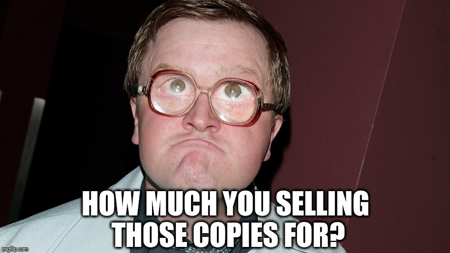 HOW MUCH YOU SELLING THOSE COPIES FOR? | made w/ Imgflip meme maker