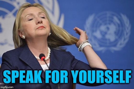 Hillary | SPEAK FOR YOURSELF | image tagged in hillary | made w/ Imgflip meme maker