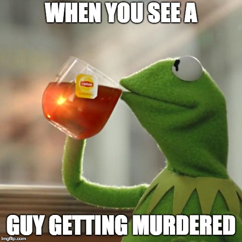 But That's None Of My Business Meme | WHEN YOU SEE A; GUY GETTING MURDERED | image tagged in memes,but thats none of my business,kermit the frog | made w/ Imgflip meme maker