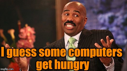 shrug | I guess some computers get hungry | image tagged in shrug | made w/ Imgflip meme maker